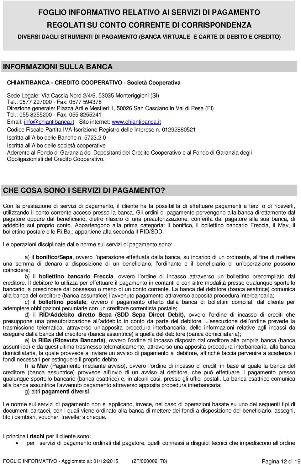 : 0577 297000 - Fax: 0577 594378 Direzione generale: Piazza Arti e Mestieri 1, 50026 San Casciano in Val di Pesa (FI) Tel.: 055 8255200 - Fax: 055 8255241 Email: info@chiantibanca.