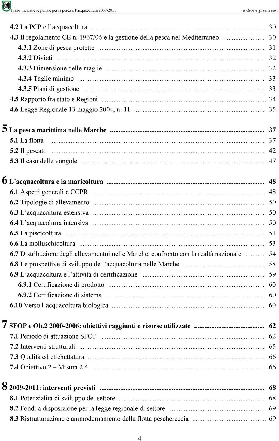 1 La flotta... 37 5.2 Il pescato... 42 5.3 Il caso delle vongole... 47 6 L acquacoltura e la maricoltura... 48 6.1 Aspetti generali e CCPR... 48 6.2 Tipologie di allevamento... 50 6.