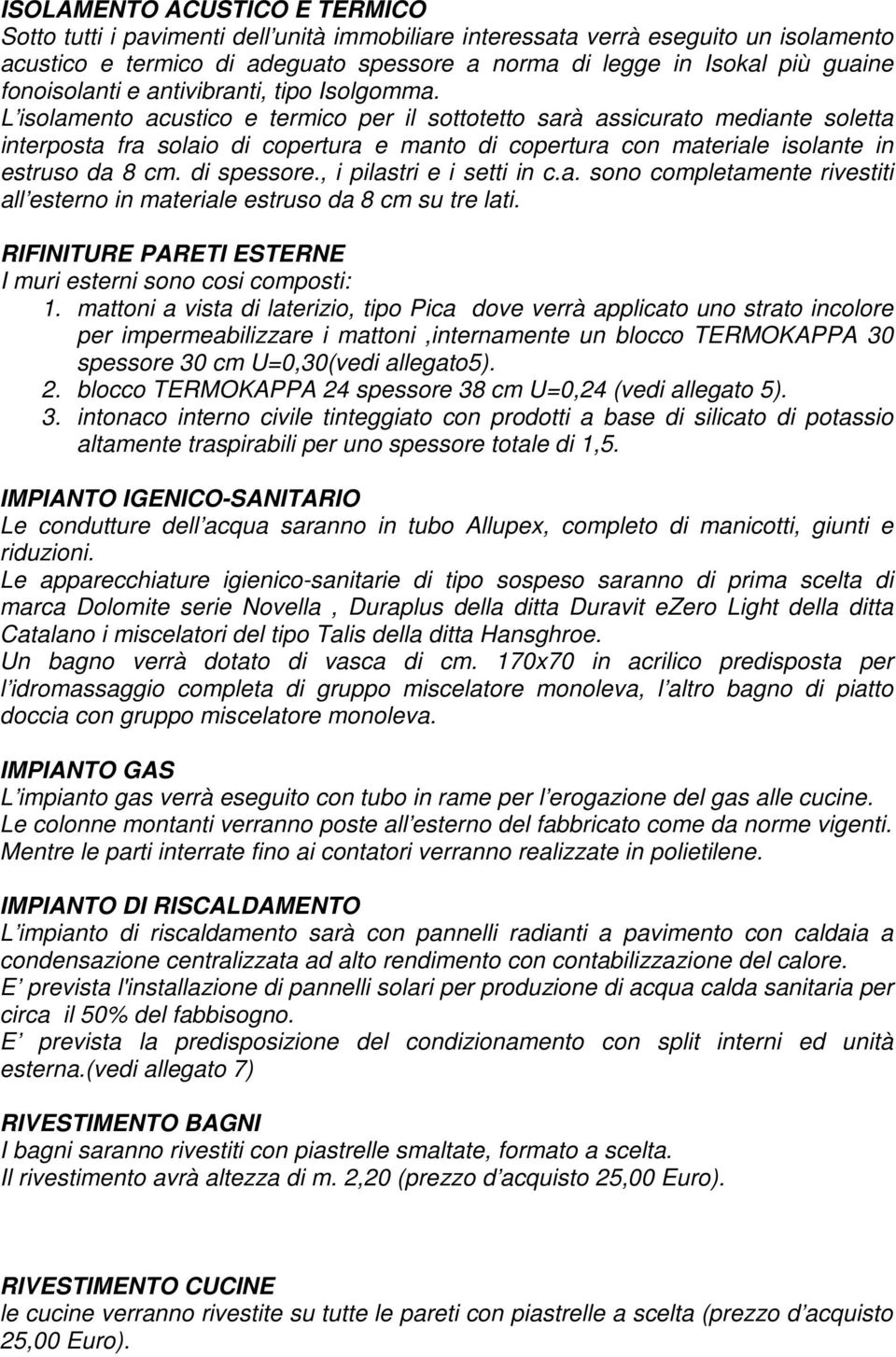 L isolamento acustico e termico per il sottotetto sarà assicurato mediante soletta interposta fra solaio di copertura e manto di copertura con materiale isolante in estruso da 8 cm. di spessore.