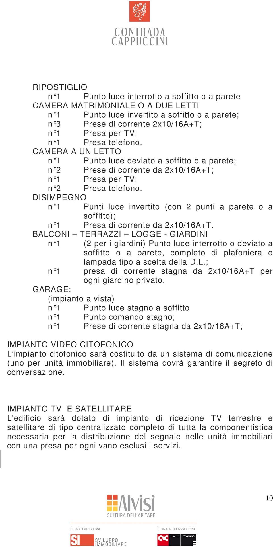 DISIMPEGNO n 1 Punti luce invertito (con 2 punti a parete o a soffitto); n 1 Presa di corrente da 2x10/16A+T.