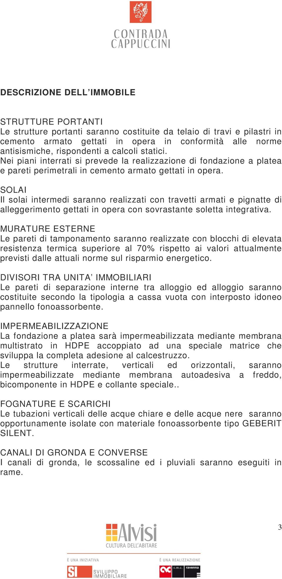 SOLAI Il solai intermedi saranno realizzati con travetti armati e pignatte di alleggerimento gettati in opera con sovrastante soletta integrativa.