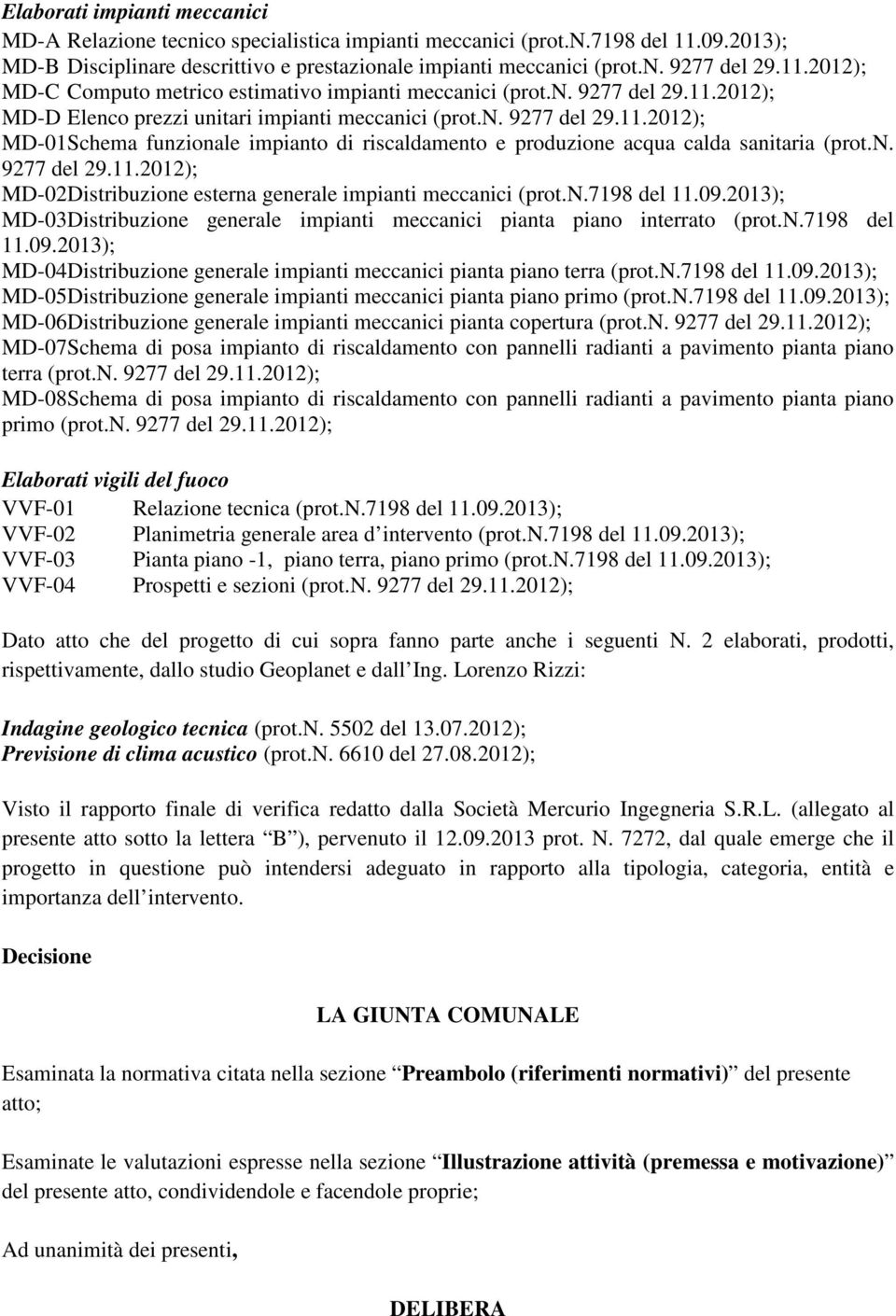 n. 9277 del 29.11.2012); MD-02 Distribuzione esterna generale impianti meccanici (prot.n.7198 del 11.09.2013); MD-03 Distribuzione generale impianti meccanici pianta piano interrato (prot.n.7198 del 11.09.2013); MD-04 Distribuzione generale impianti meccanici pianta piano terra (prot.