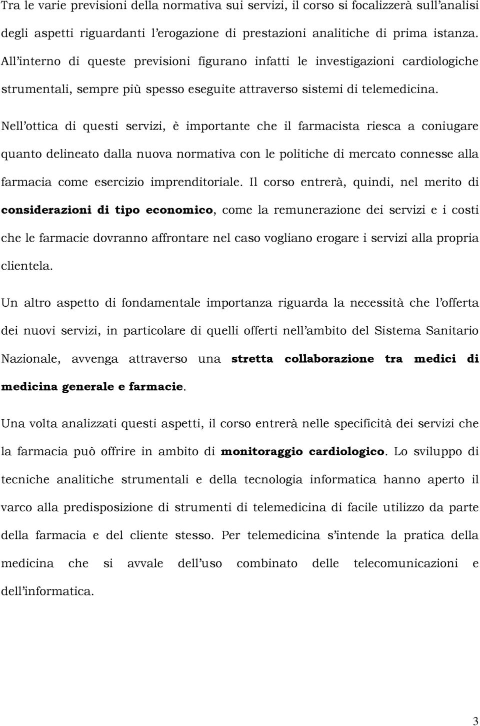 Nell ottica di questi servizi, è importante che il farmacista riesca a coniugare quanto delineato dalla nuova normativa con le politiche di mercato connesse alla farmacia come esercizio