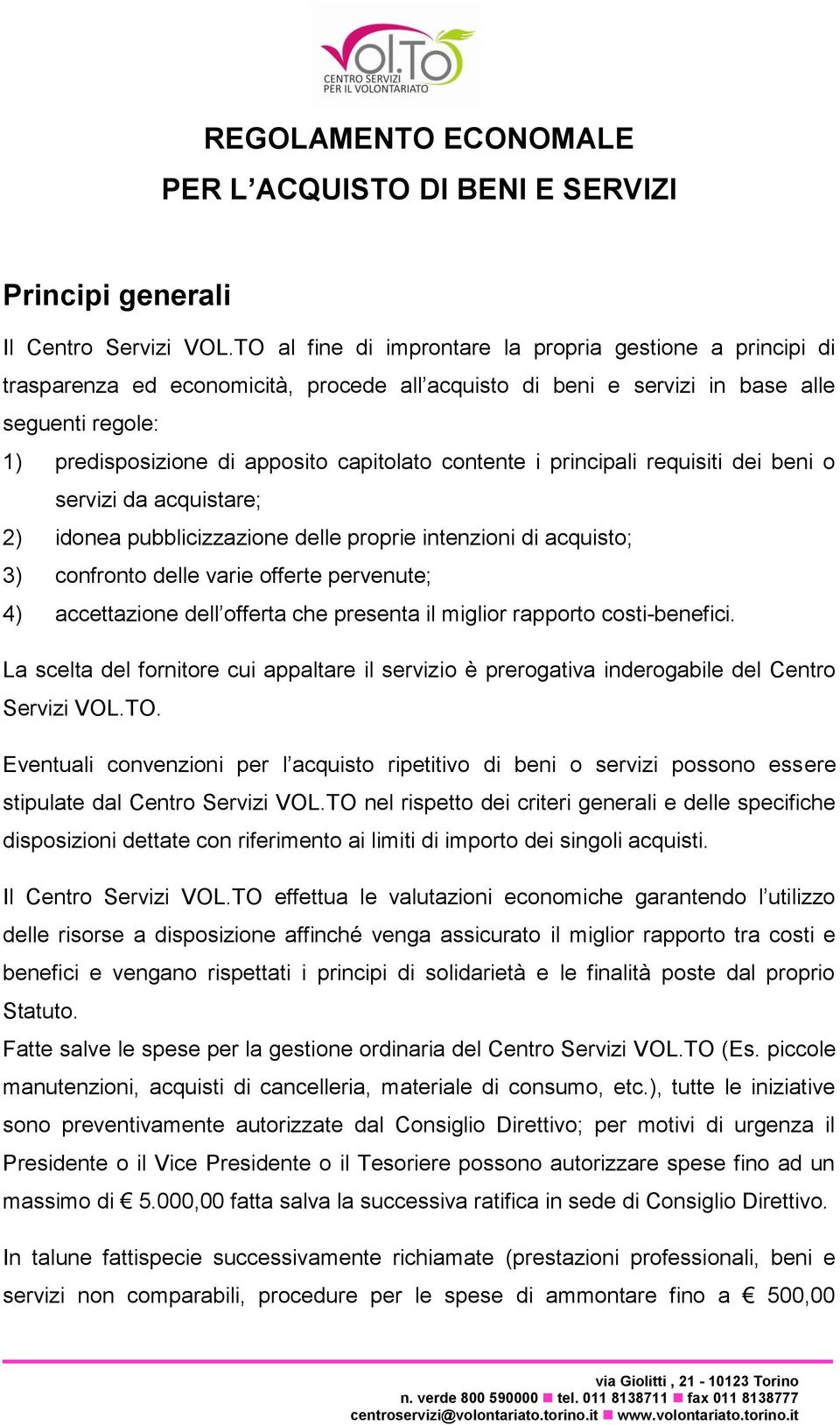 contente i principali requisiti dei beni o servizi da acquistare; 2) idonea pubblicizzazione delle proprie intenzioni di acquisto; 3) confronto delle varie offerte pervenute; 4) accettazione dell