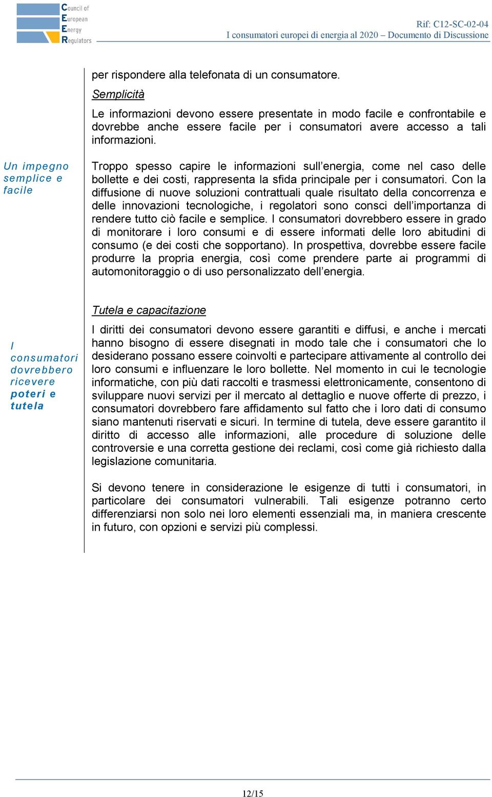 Un impegno semplice e facile Troppo spesso capire le informazioni sull energia, come nel caso delle bollette e dei costi, rappresenta la sfida principale per i consumatori.