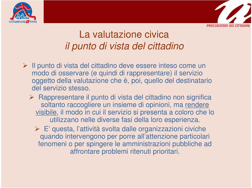 Rappresentare il punto di vista del cittadino non significa soltanto raccogliere un insieme di opinioni, ma rendere visibile, il modo in cui il servizio si presenta a coloro