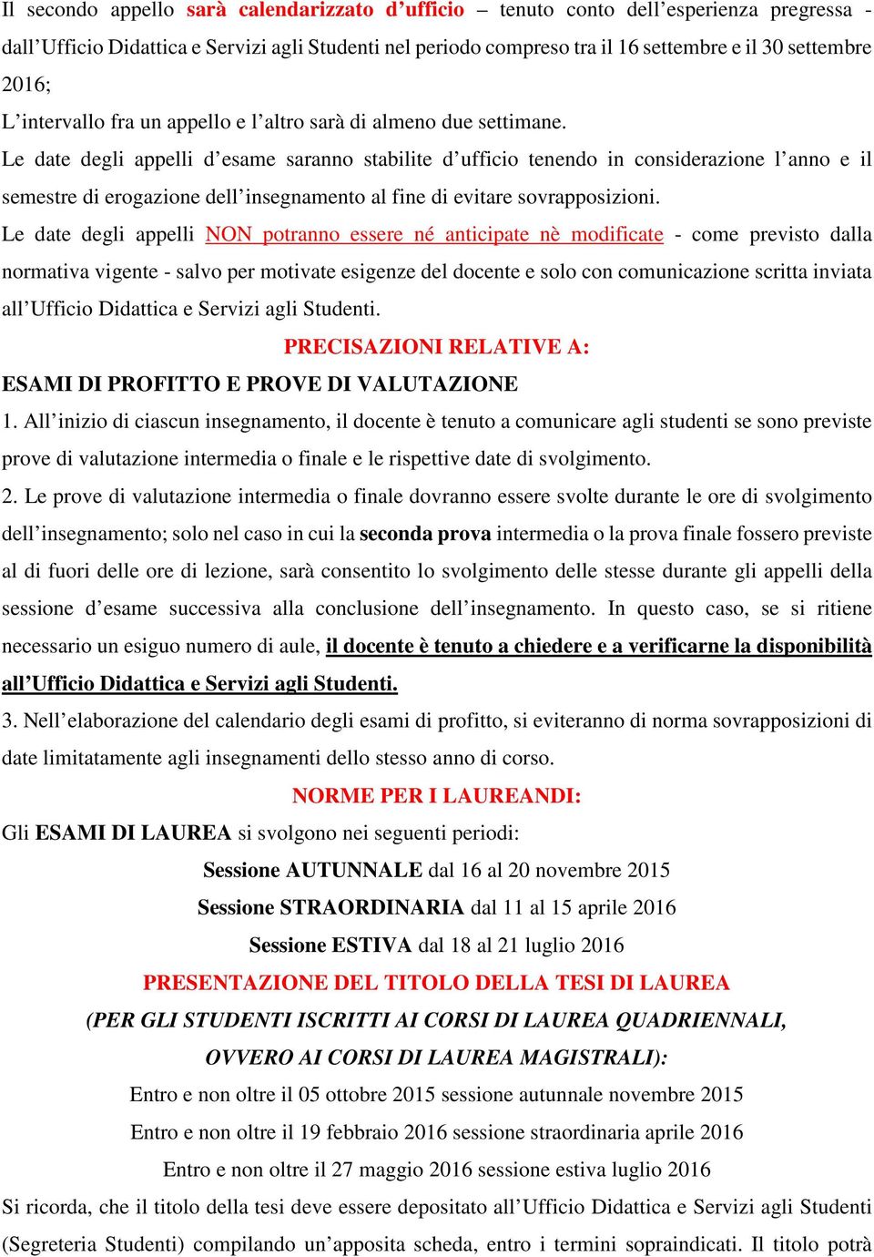 All inizio di ciascun insegnamento, il docente è tenuto a comunicare agli studenti se sono previste prove di valutazione intermedia o finale e le rispettive date di svolgimento. 2.