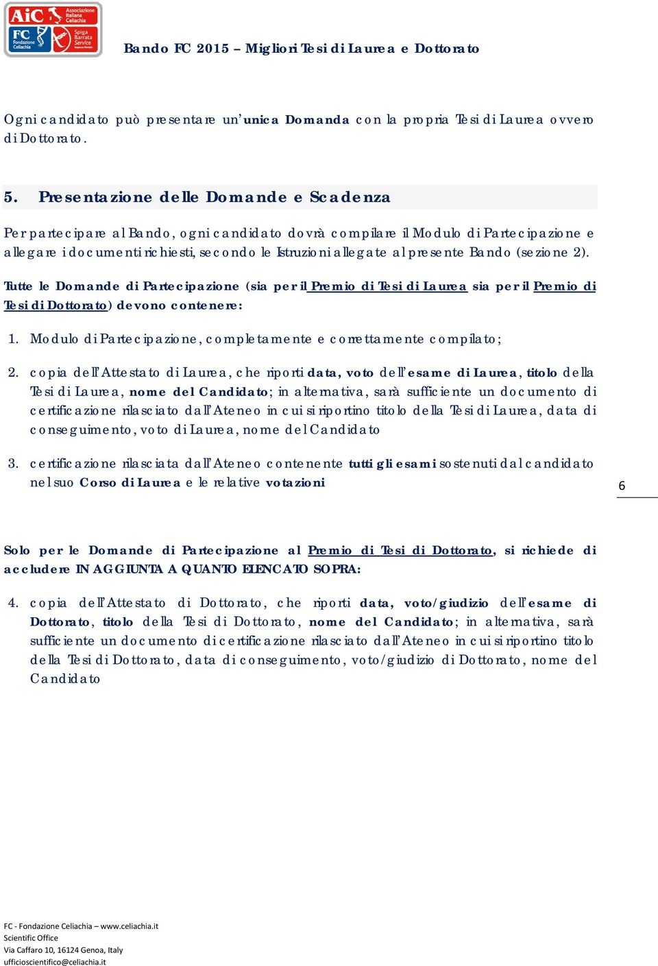 presente Bando (sezione 2). Tutte le Domande di Partecipazione (sia per il Premio di Tesi di Laurea sia per il Premio di Tesi di Dottorato) devono contenere: 1.