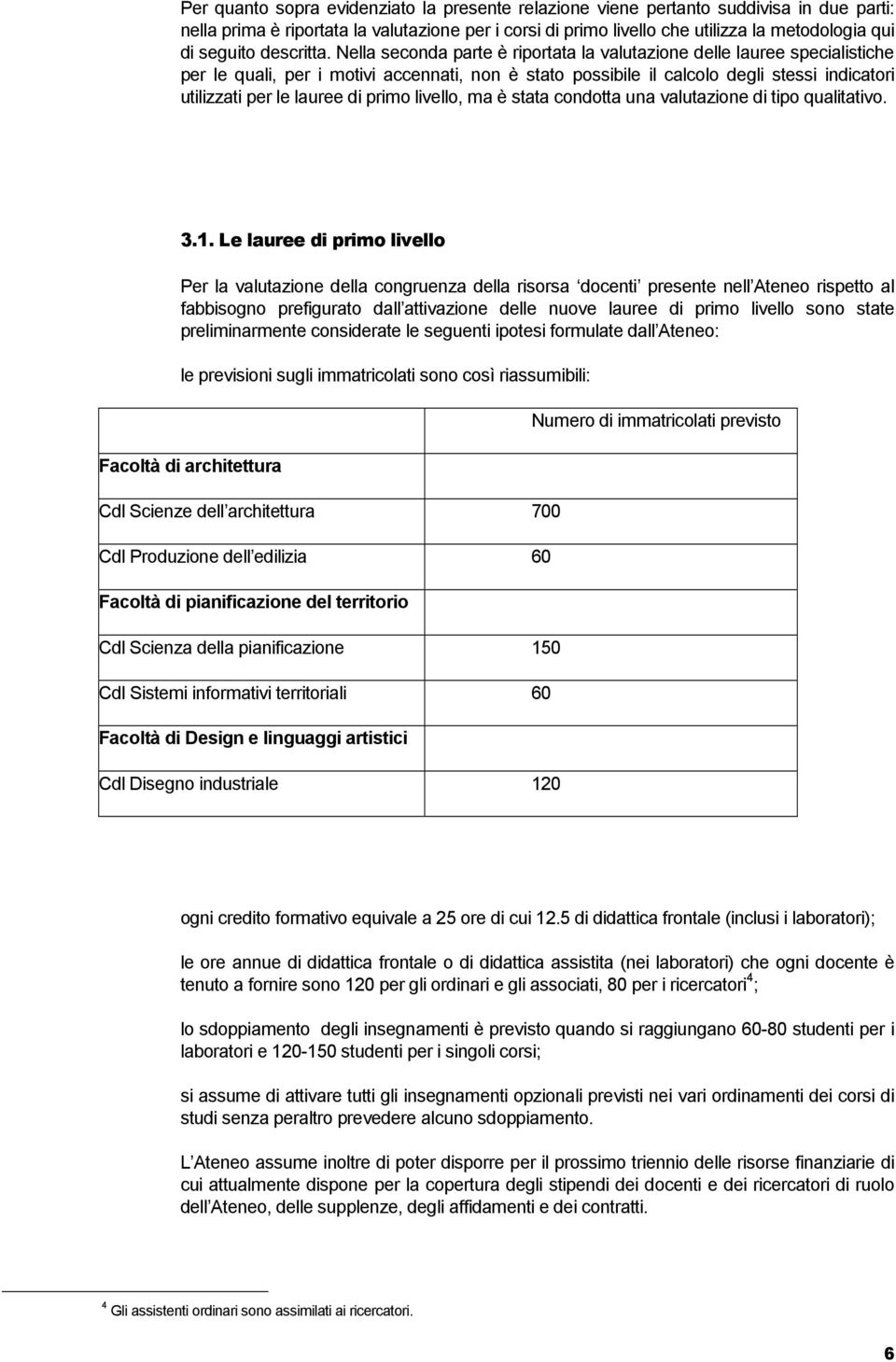 Nella seconda parte è riportata la valutazione delle lauree specialistiche per le quali, per i motivi accennati, non è stato possibile il calcolo degli stessi indicatori utilizzati per le lauree di