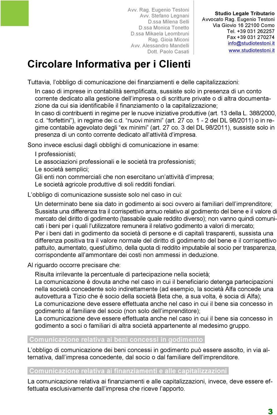 (art. 13 della L. 388/2000, c.d. forfettini ), in regime dei c.d. nuovi minimi (art. 27 co. 1-2 del DL 98/2011) o in regime contabile agevolato degli ex minimi (art. 27 co. 3 del DL 98/2011), sussiste solo in presenza di un conto corrente dedicato all attività d impresa.