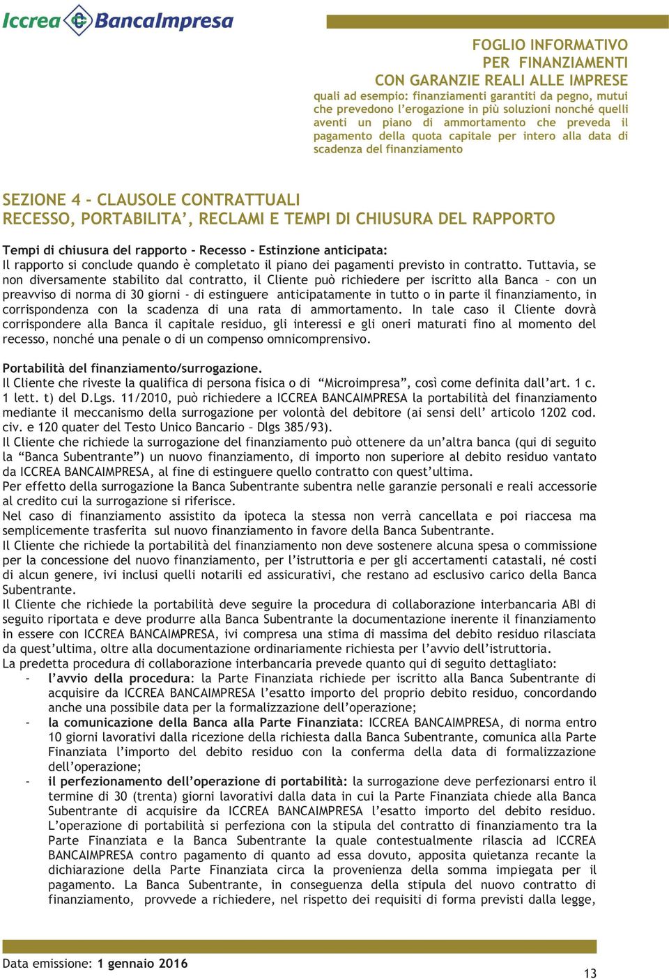 Tuttavia, se non diversamente stabilito dal contratto, il Cliente può richiedere per iscritto alla Banca con un preavviso di norma di 30 giorni - di estinguere anticipatamente in tutto o in parte il