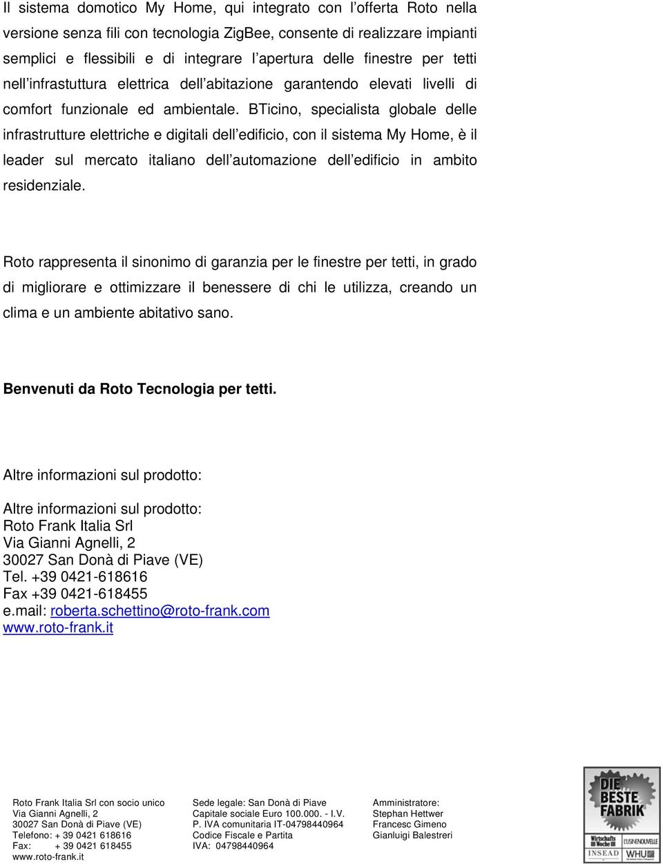 BTicino, specialista globale delle infrastrutture elettriche e digitali dell edificio, con il sistema My Home, è il leader sul mercato italiano dell automazione dell edificio in ambito residenziale.