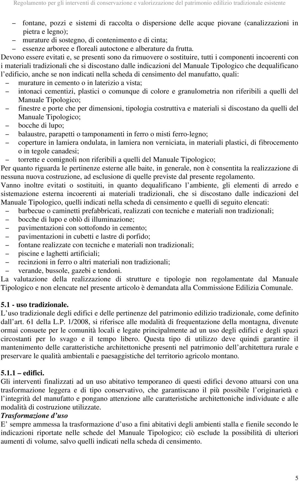 Devono essere evitati e, se presenti sono da rimuovere o sostituire, tutti i componenti incoerenti con i materiali tradizionali che si discostano dalle indicazioni del Manuale Tipologico che