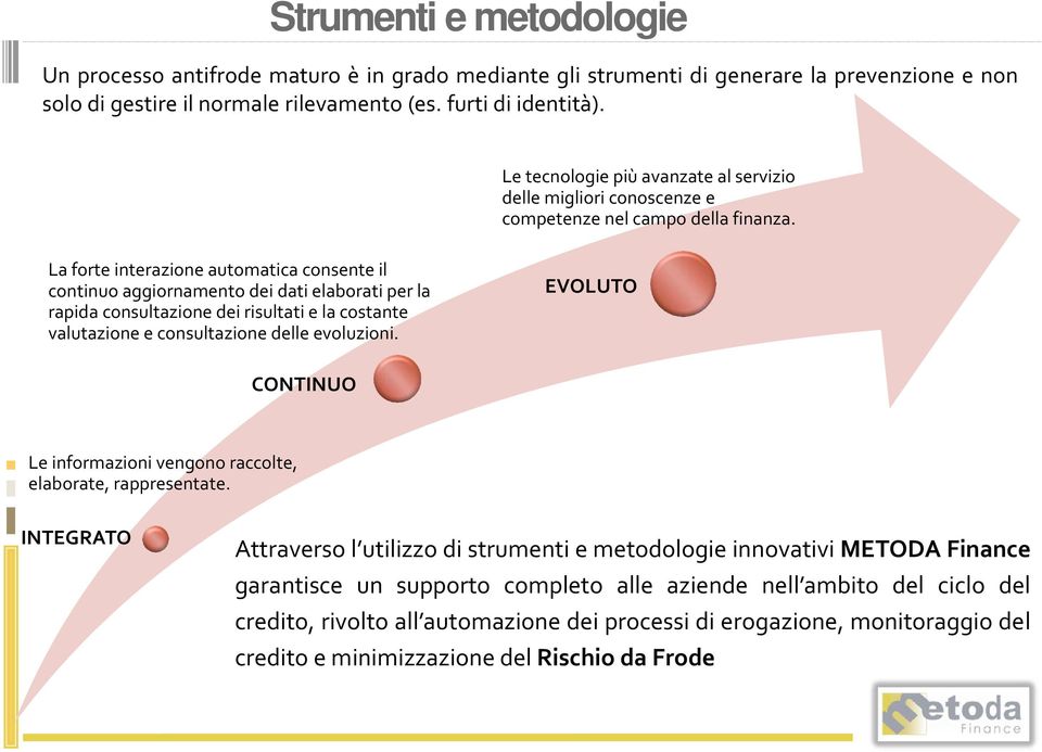 La forte interazione automatica consente il continuo aggiornamento dei dati elaborati per la rapida consultazione dei risultati e la costante valutazione e consultazione delle evoluzioni.