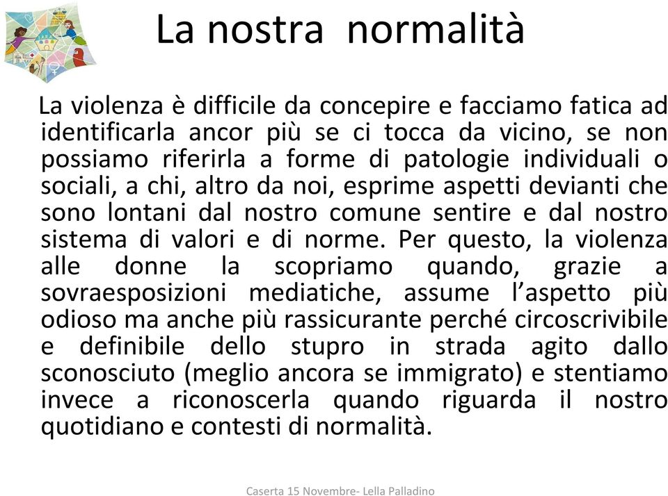 Per questo, la violenza alle donne la scopriamo quando, grazie a sovraesposizioni mediatiche, assume l aspetto più odioso ma anche piùrassicurante perchécircoscrivibile