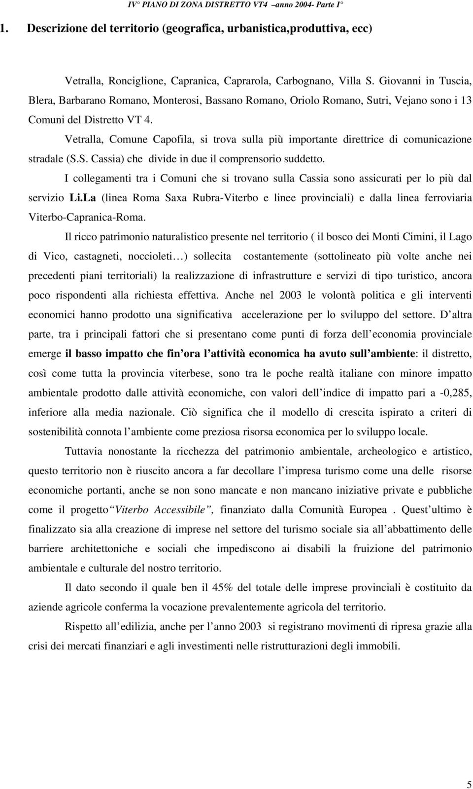 Vetralla, Comune Capofila, si trova sulla più importante direttrice di comunicazione stradale (S.S. Cassia) che divide in due il comprensorio suddetto.