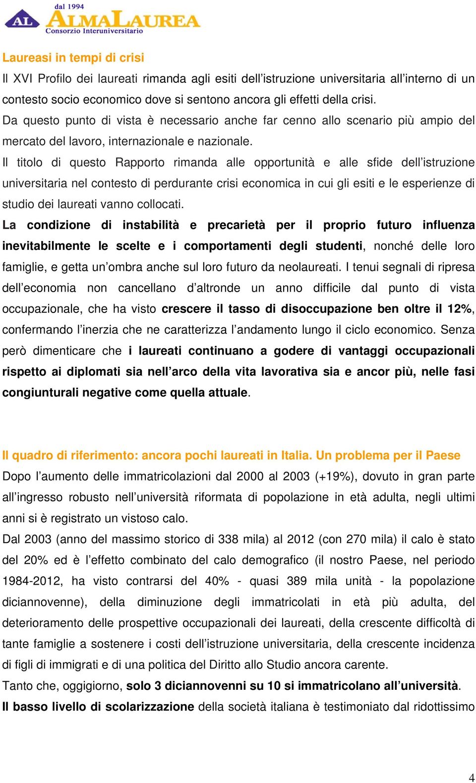 Il titolo di questo Rapporto rimanda alle opportunità e alle sfide dell istruzione universitaria nel contesto di perdurante crisi economica in cui gli esiti e le esperienze di studio dei laureati