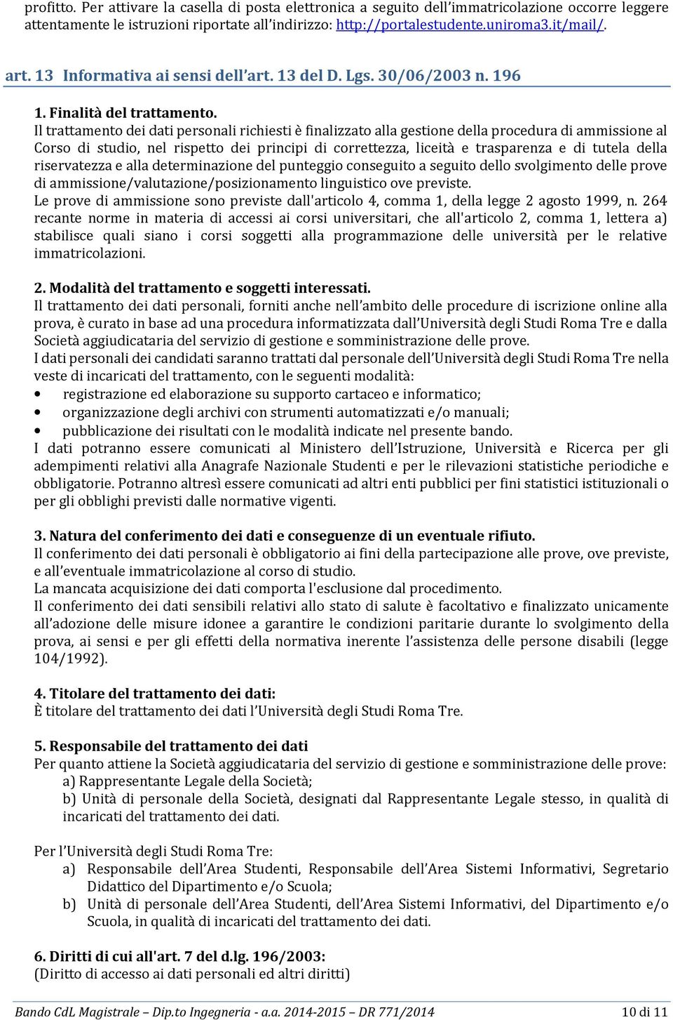 Il trattamento dei dati personali richiesti è finalizzato alla gestione della procedura di ammissione al Corso di studio, nel rispetto dei principi di correttezza, liceità e trasparenza e di tutela