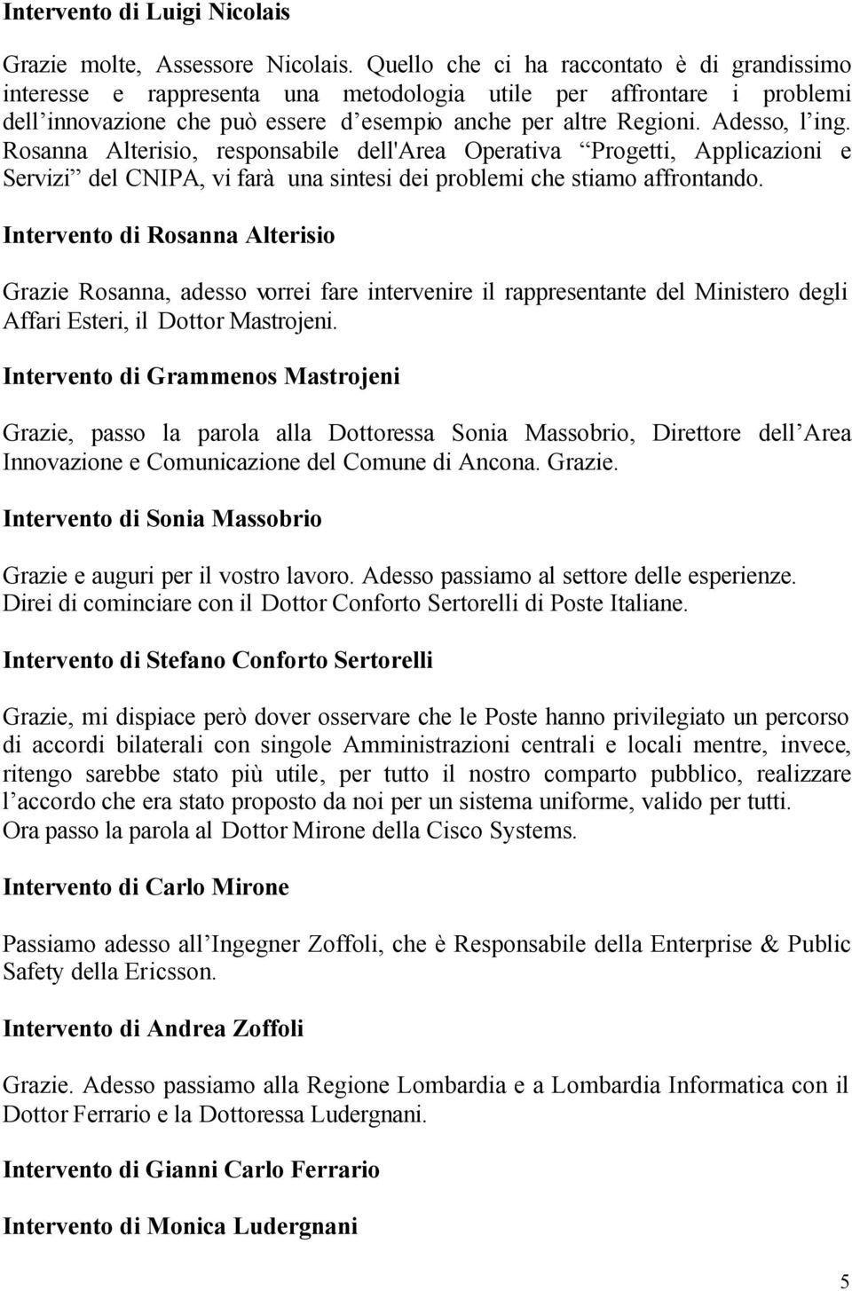 Rosanna Alterisio, responsabile dell'area Operativa Progetti, Applicazioni e Servizi del CNIPA, vi farà una sintesi dei problemi che stiamo affrontando.