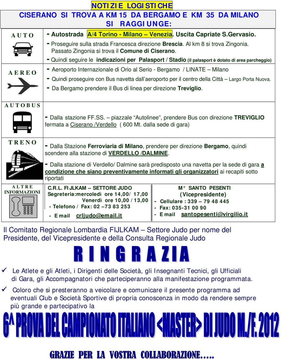 - Quindi seguire le indicazioni per Palasport / Stadio (il palasport è dotato di area parcheggio) - Aeroporto Internazionale di Orio al Serio - Bergamo / LINATE Milano - Quindi proseguire con Bus