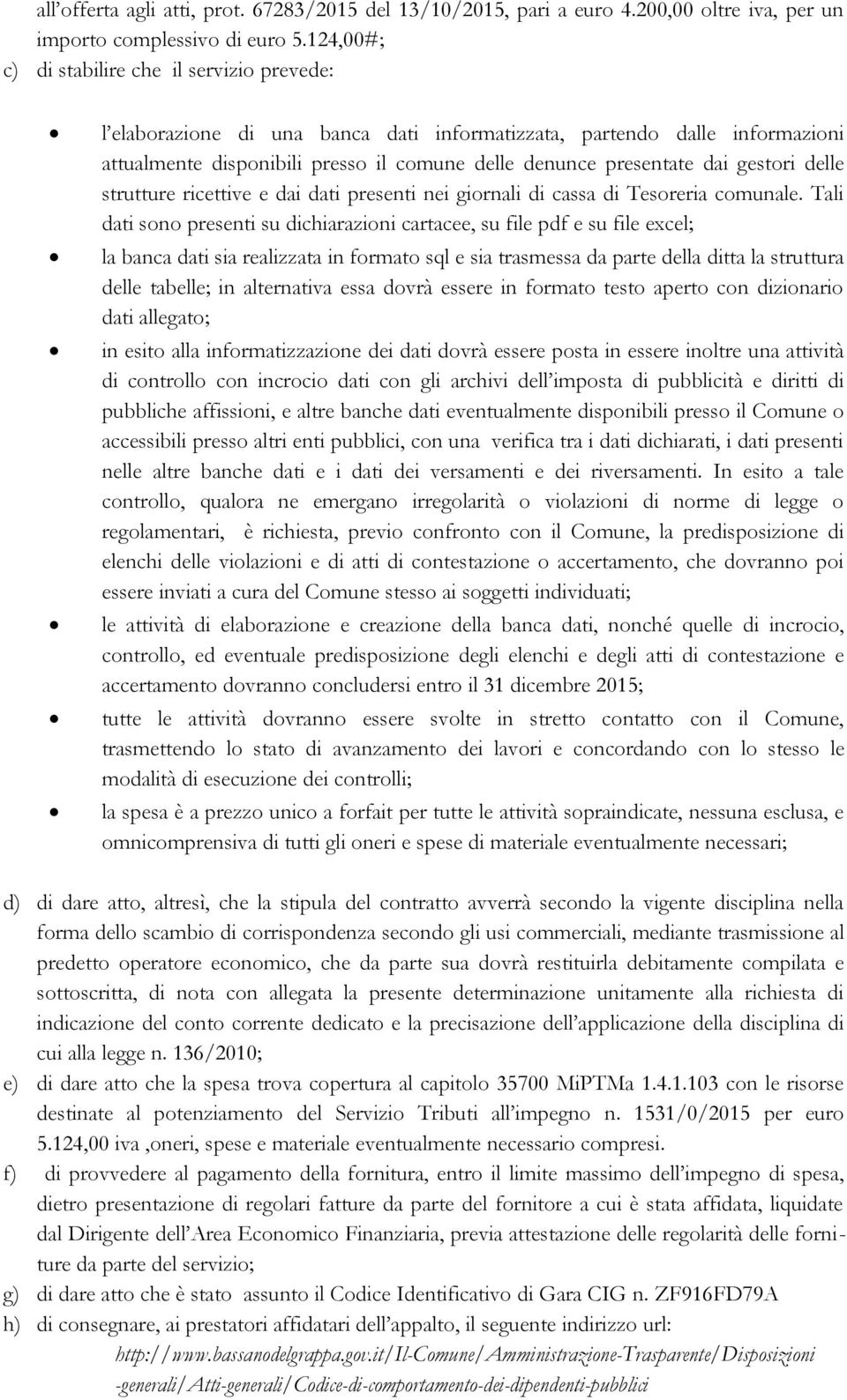 gestori delle strutture ricettive e dai dati presenti nei giornali di cassa di Tesoreria comunale.