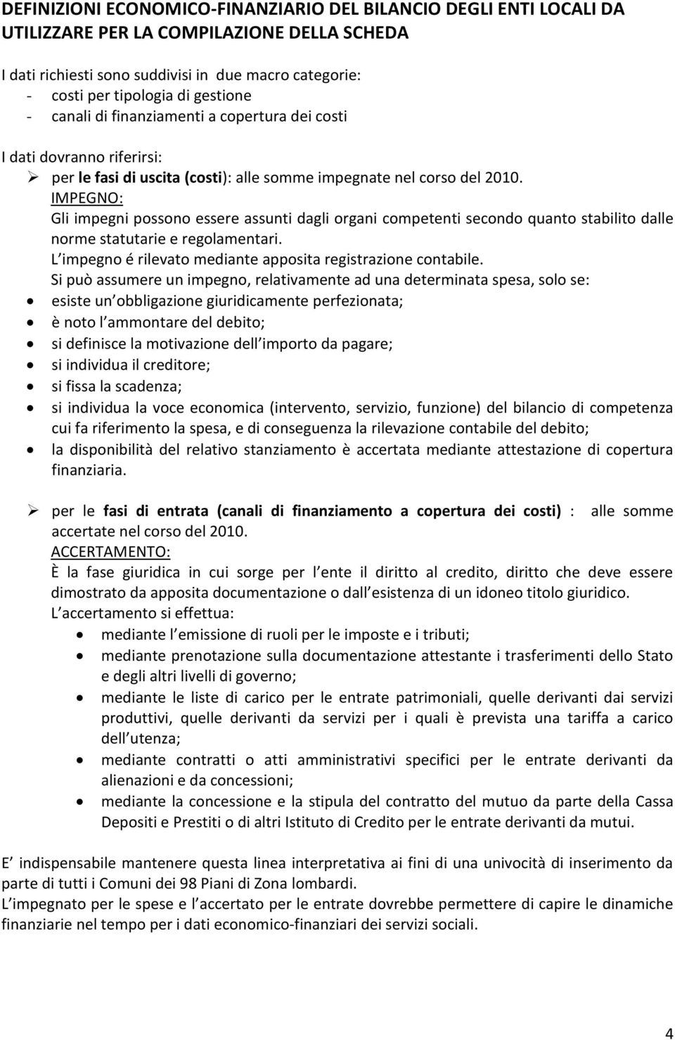 IMPEGNO: Gli impegni possono essere assunti dagli organi competenti secondo quanto stabilito dalle norme statutarie e regolamentari. L impegno é rilevato mediante apposita registrazione contabile.