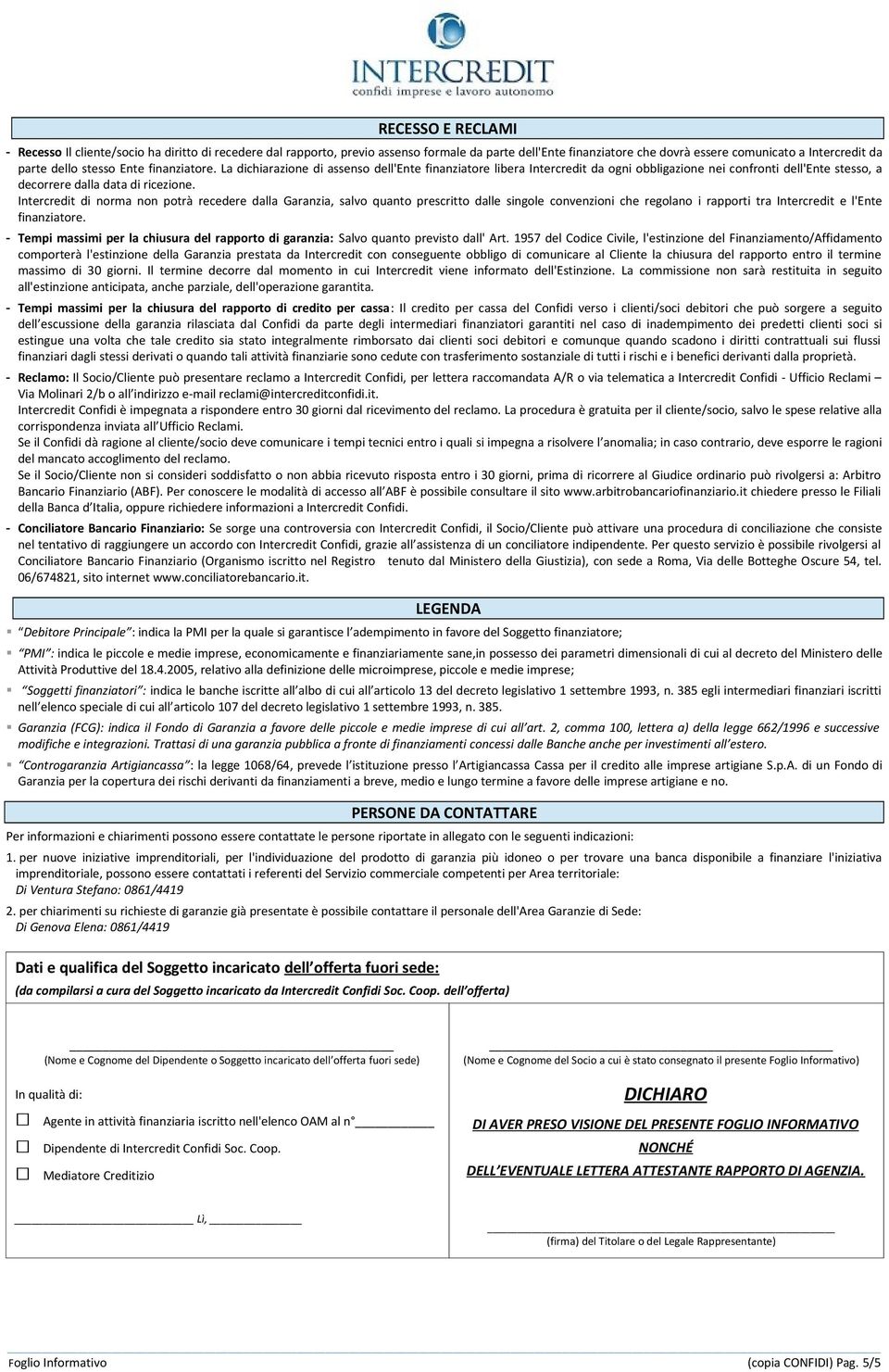 Intercredit di norma non potrà recedere dalla Garanzia, salvo quanto prescritto dalle singole convenzioni che regolano i rapporti tra Intercredit e l'ente finanziatore.