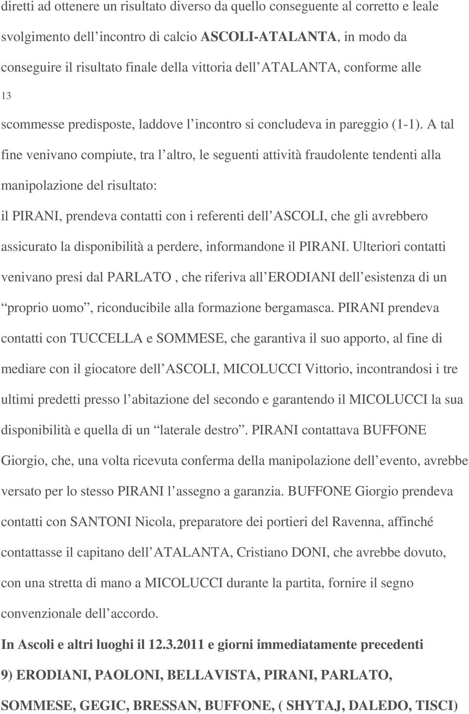 A tal fine venivano compiute, tra l altro, le seguenti attività fraudolente tendenti alla manipolazione del risultato: il PIRANI, prendeva contatti con i referenti dell ASCOLI, che gli avrebbero