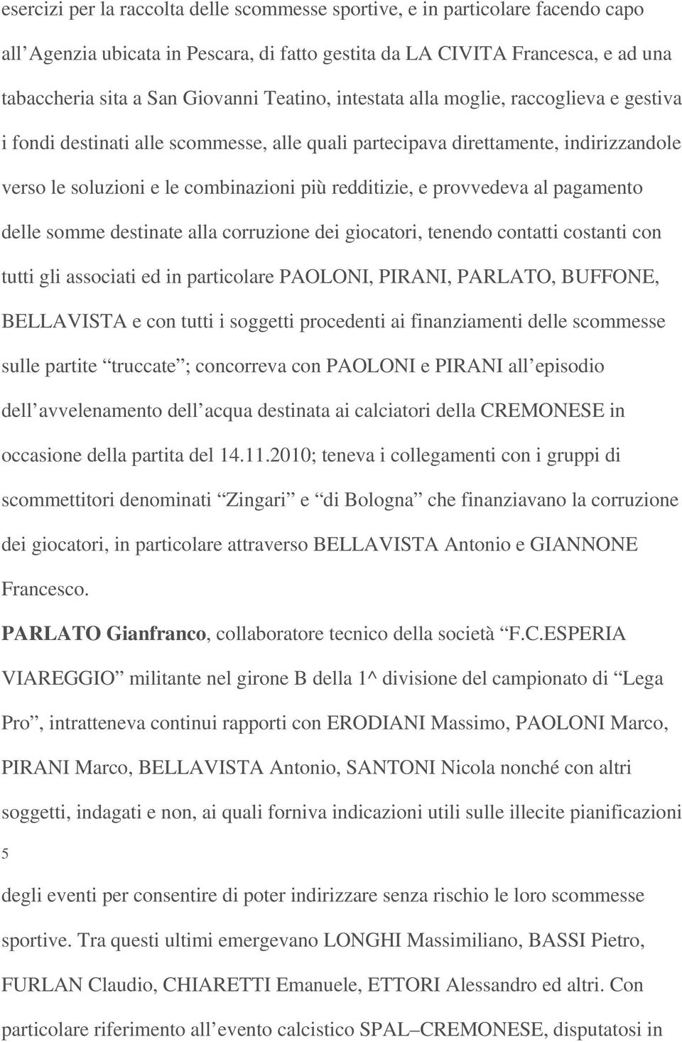 provvedeva al pagamento delle somme destinate alla corruzione dei giocatori, tenendo contatti costanti con tutti gli associati ed in particolare PAOLONI, PIRANI, PARLATO, BUFFONE, BELLAVISTA e con