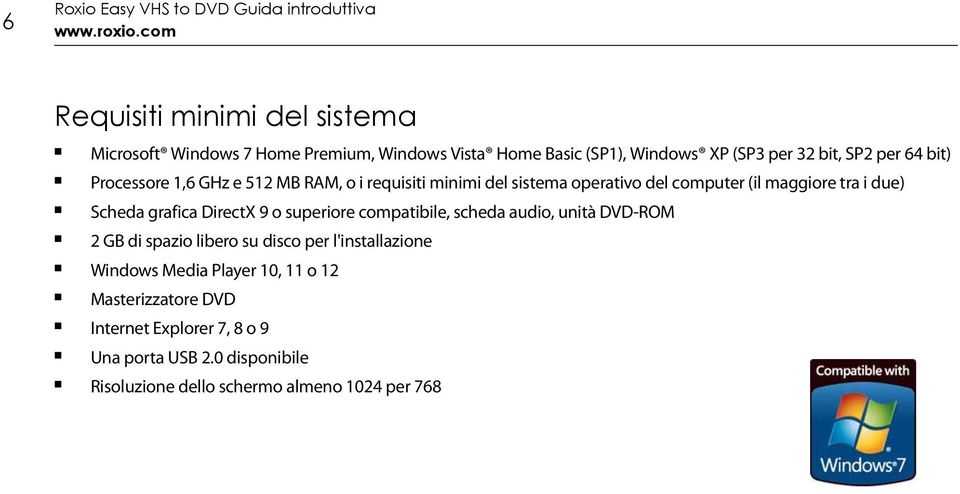 Processore 1,6 GHz e 512 MB RAM, o i requisiti minimi del sistema operativo del computer (il maggiore tra i due) Scheda grafica DirectX 9 o