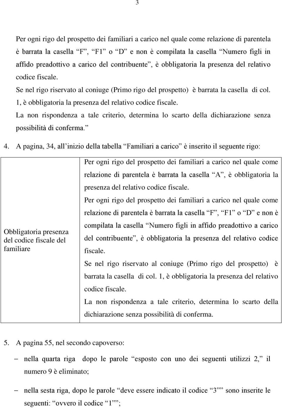 1, è obbligatoria la presenza del relativo codice fiscale. La non rispondenza a tale criterio, determina lo scarto della dichiarazione senza possibilità di conferma. 4.