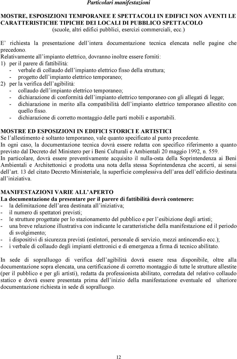 Relativamente all impianto elettrico, dovranno inoltre essere forniti: 1) per il parere di fattibilità: - verbale di collaudo dell impianto elettrico fisso della struttura; - progetto dell impianto