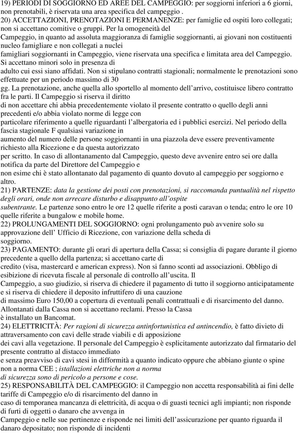 Per la omogeneità del Campeggio, in quanto ad assoluta maggioranza di famiglie soggiornanti, ai giovani non costituenti nucleo famigliare e non collegati a nuclei famigliari soggiornanti in