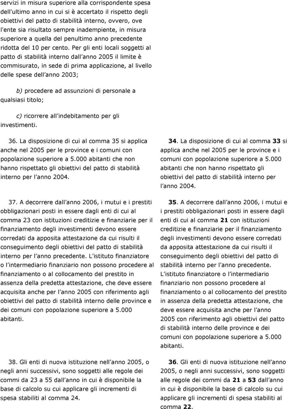 Per gli enti locali soggetti al patto di stabilità interno dall anno 2005 il limite è commisurato, in sede di prima applicazione, al livello delle spese dell anno 2003; b) procedere ad assunzioni di