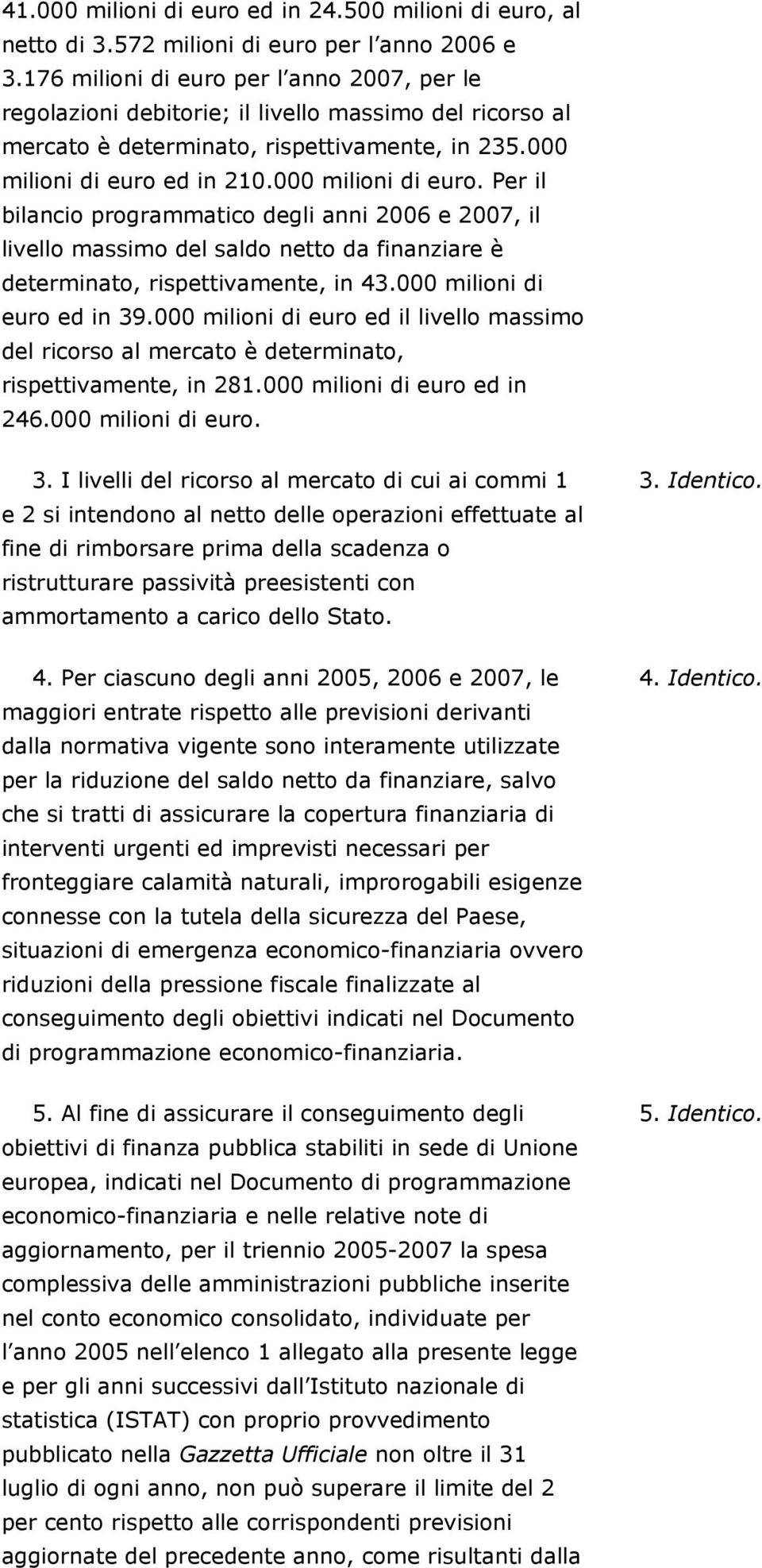 ed in 210.000 milioni di euro. Per il bilancio programmatico degli anni 2006 e 2007, il livello massimo del saldo netto da finanziare è determinato, rispettivamente, in 43.