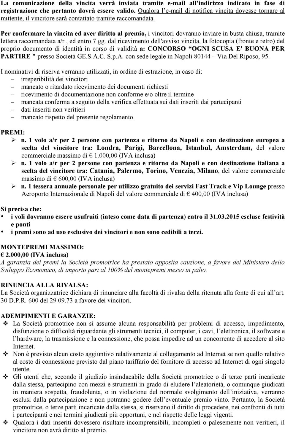 Per confermare la vincita ed aver diritto al premio, i vincitori dovranno inviare in busta chiusa, tramite lettera raccomandata a/r, ed entro 7 gg.