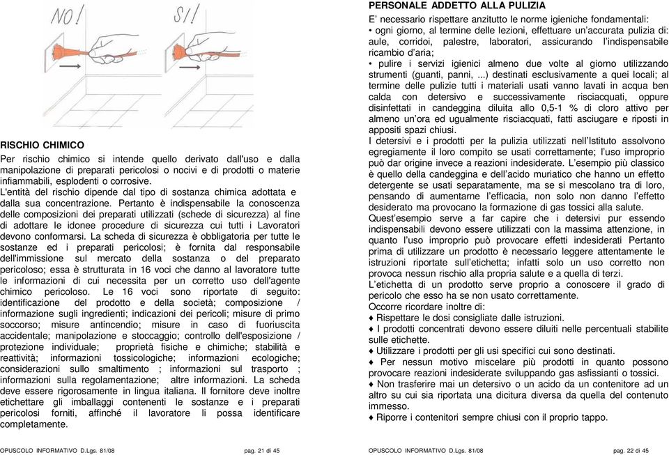 Pertanto è indispensabile la conoscenza delle composizioni dei preparati utilizzati (schede di sicurezza) al fine di adottare le idonee procedure di sicurezza cui tutti i Lavoratori devono