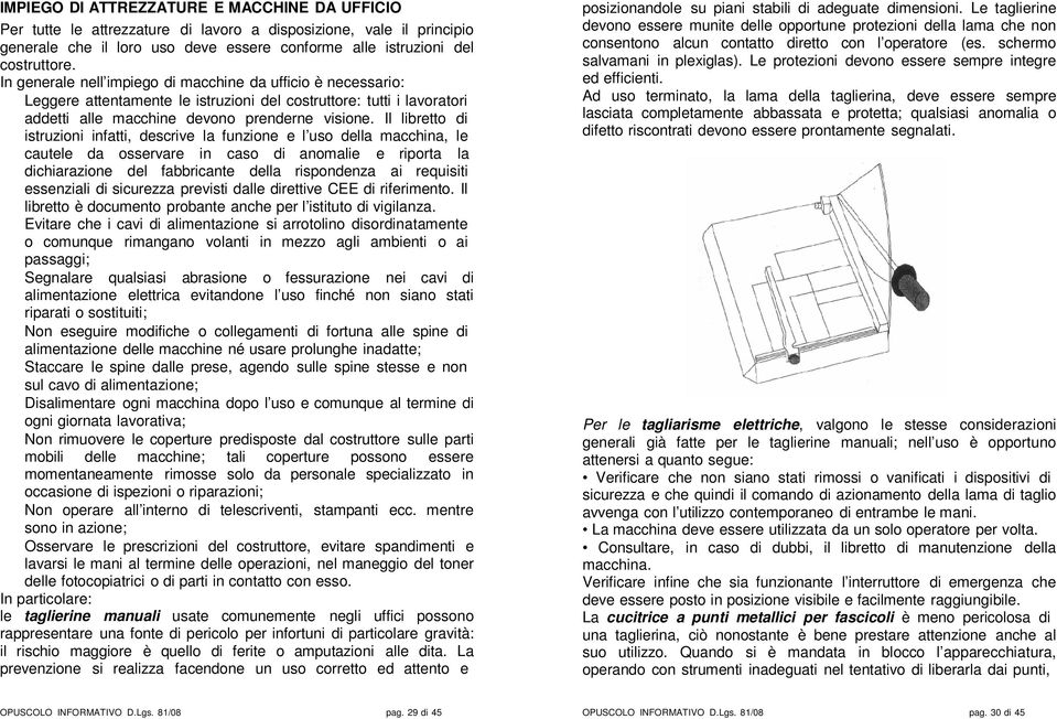 Il libretto di istruzioni infatti, descrive la funzione e l uso della macchina, le cautele da osservare in caso di anomalie e riporta la dichiarazione del fabbricante della rispondenza ai requisiti