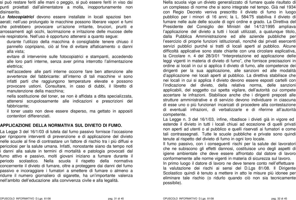 pruriti e arrossamenti agli occhi, lacrimazione e irritazione delle mucose delle vie respiratorie.