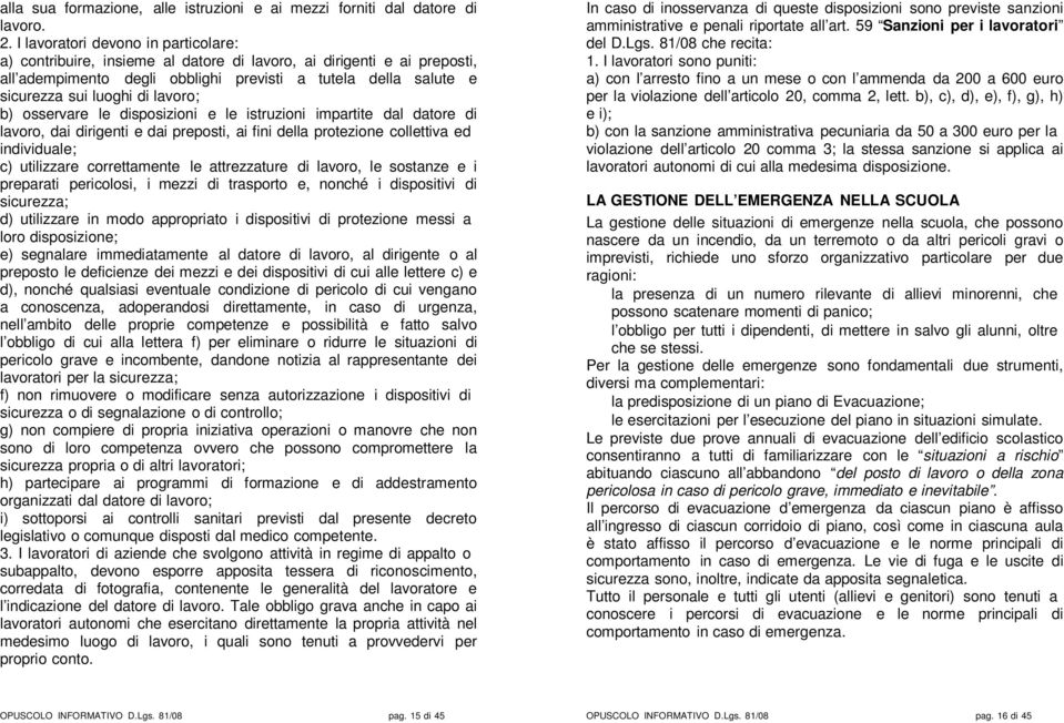 lavoro; b) osservare le disposizioni e le istruzioni impartite dal datore di lavoro, dai dirigenti e dai preposti, ai fini della protezione collettiva ed individuale; c) utilizzare correttamente le