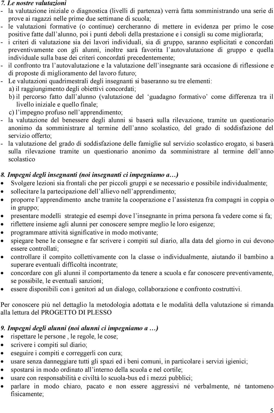 valutazione sia dei lavori individuali, sia di gruppo, saranno esplicitati e concordati preventivamente con gli alunni, inoltre sarà favorita l autovalutazione di gruppo e quella individuale sulla