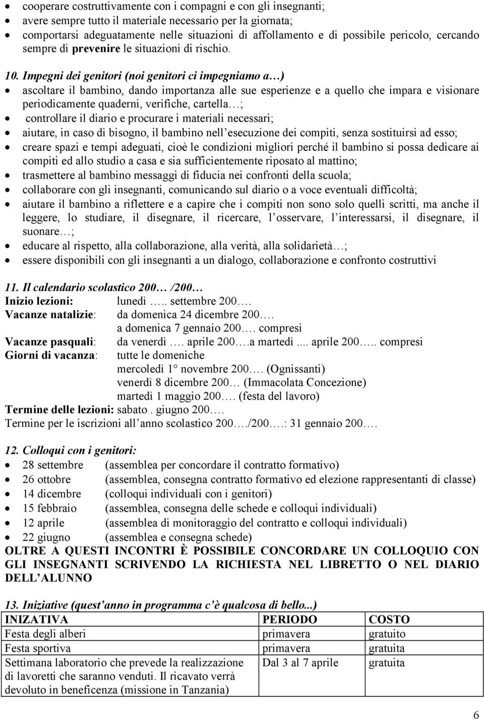 Impegni dei genitori (noi genitori ci impegniamo a ) ascoltare il bambino, dando importanza alle sue esperienze e a quello che impara e visionare periodicamente quaderni, verifiche, cartella ;