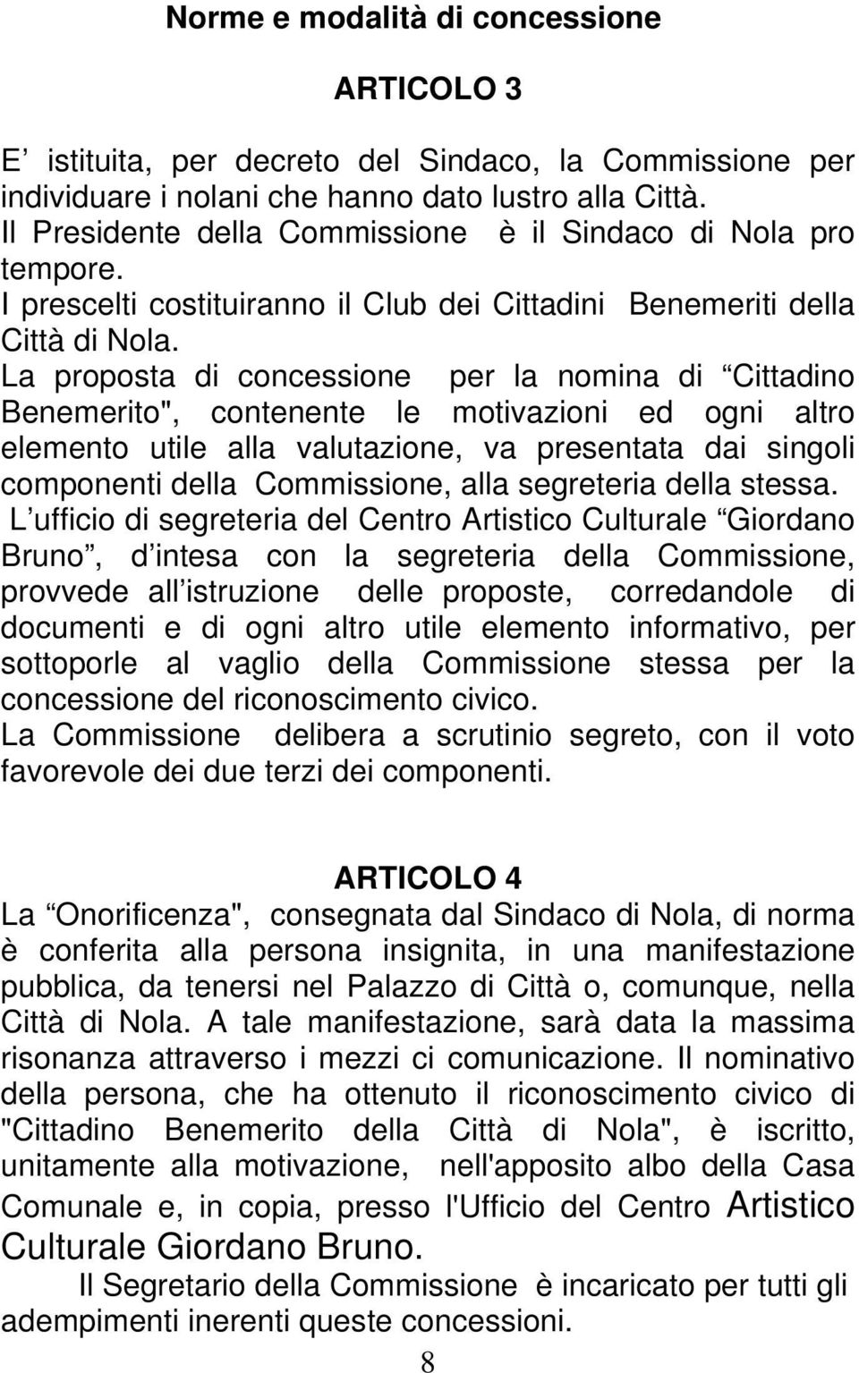 La proposta di concessione per la nomina di Cittadino Benemerito", contenente le motivazioni ed ogni altro elemento utile alla valutazione, va presentata dai singoli componenti della Commissione,