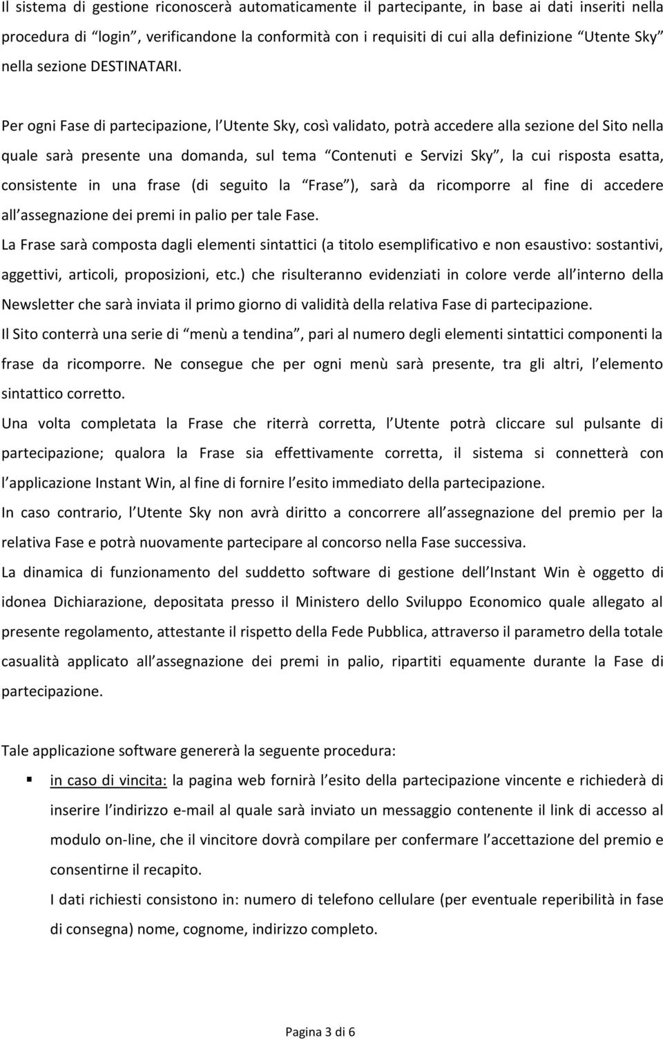 Per ogni Fase di partecipazione, l Utente Sky, così validato, potrà accedere alla sezione del Sito nella quale sarà presente una domanda, sul tema Contenuti e Servizi Sky, la cui risposta esatta,