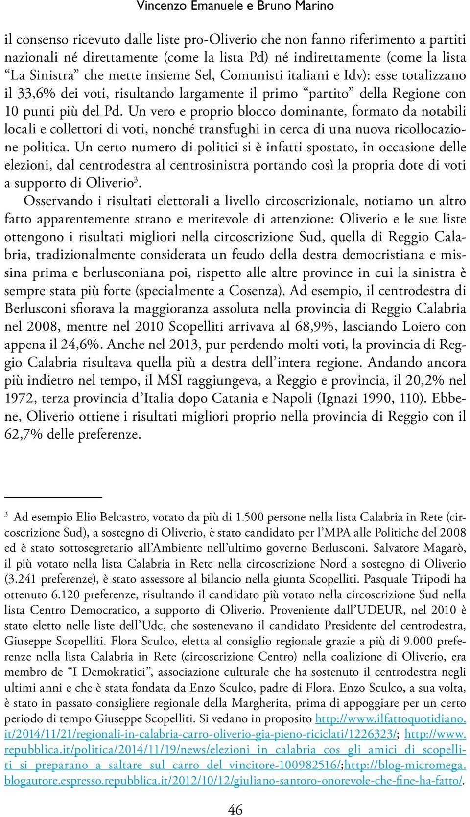 Un vero e proprio blocco dominante, formato da notabili locali e collettori di voti, nonché transfughi in cerca di una nuova ricollocazione politica.