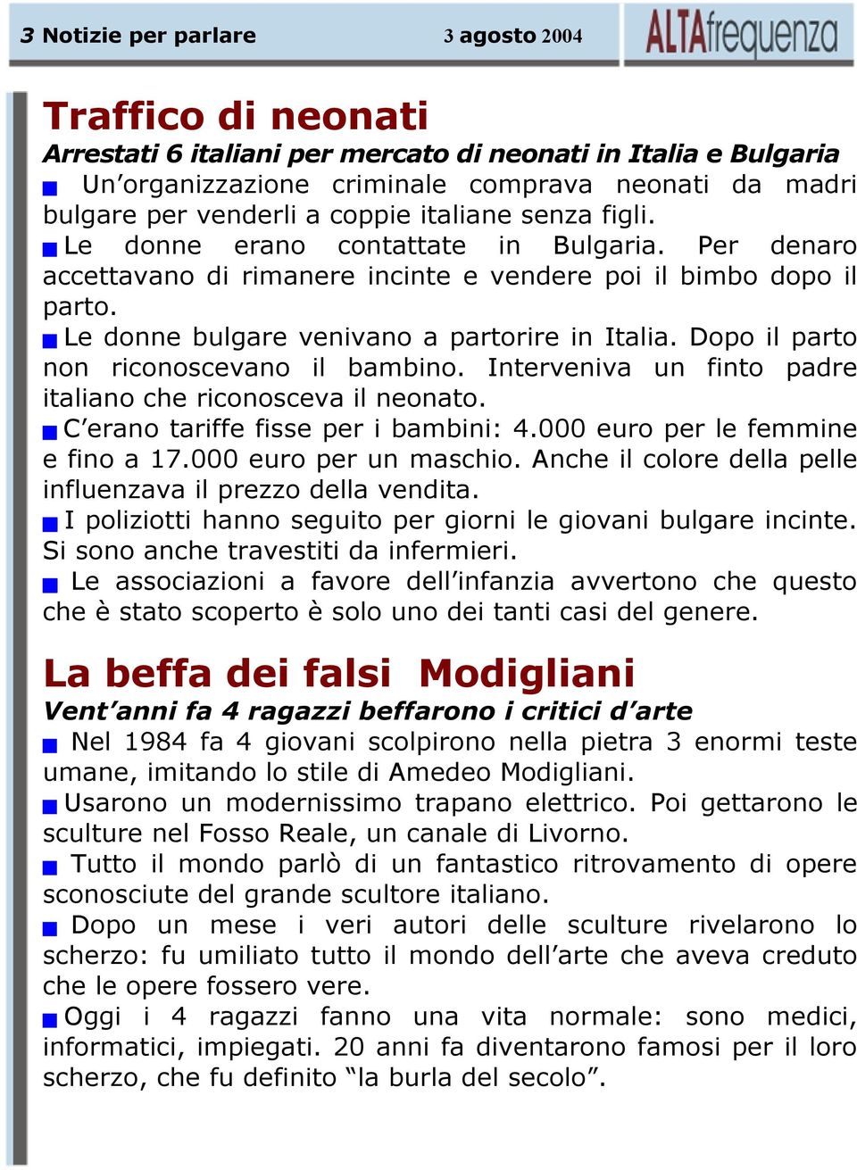 Dopo il parto non riconoscevano il bambino. Interveniva un finto padre italiano che riconosceva il neonato. C erano tariffe fisse per i bambini: 4.000 euro per le femmine e fino a 17.