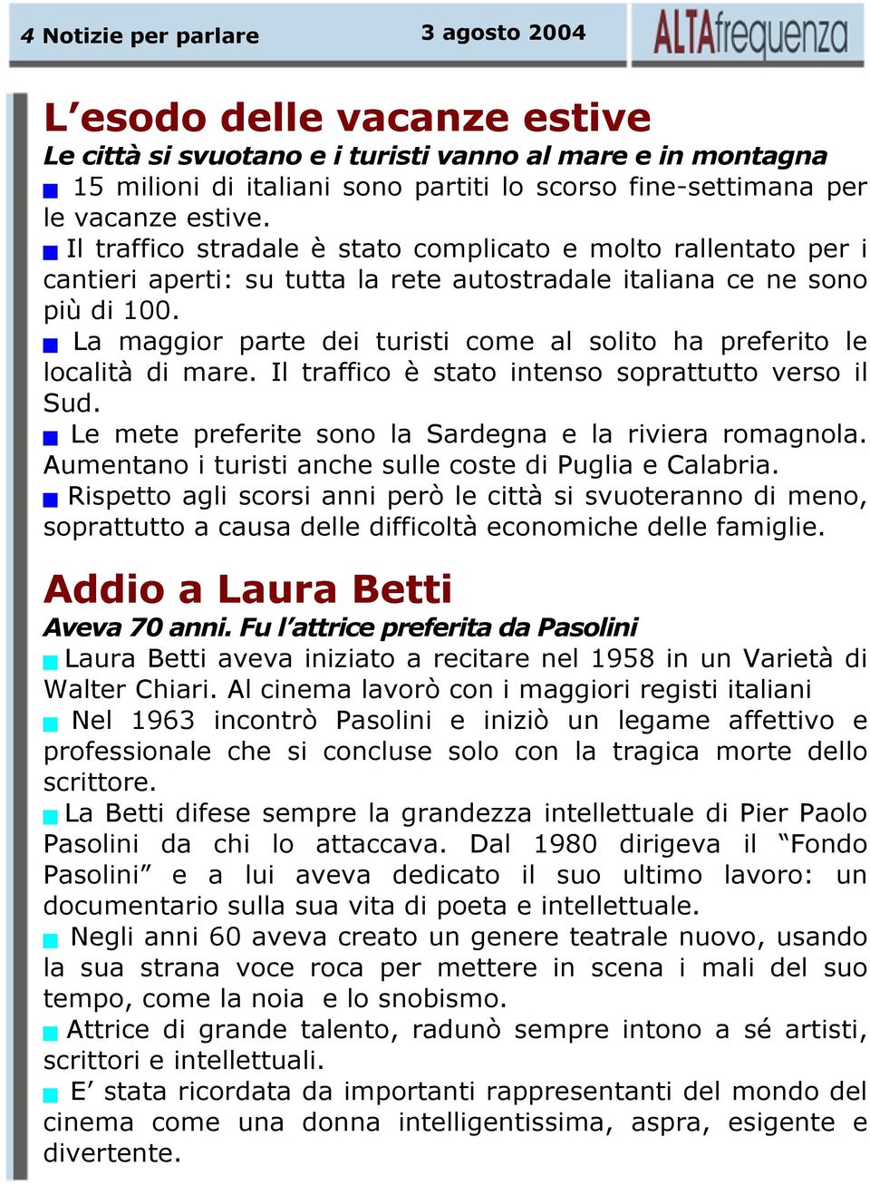 La maggior parte dei turisti come al solito ha preferito le località di mare. Il traffico è stato intenso soprattutto verso il Sud. Le mete preferite sono la Sardegna e la riviera romagnola.