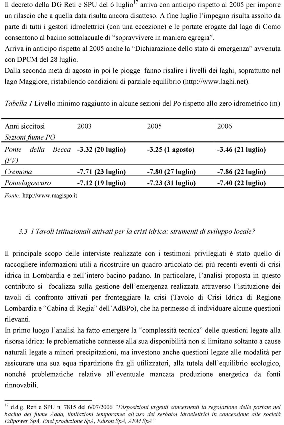 maniera egregia. Arriva in anticipo rispetto al 2005 anche la Dichiarazione dello stato di emergenza avvenuta con DPCM del 28 luglio.