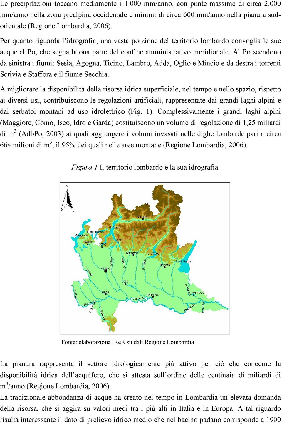 Per quanto riguarda l idrografia, una vasta porzione del territorio lombardo convoglia le sue acque al Po, che segna buona parte del confine amministrativo meridionale.
