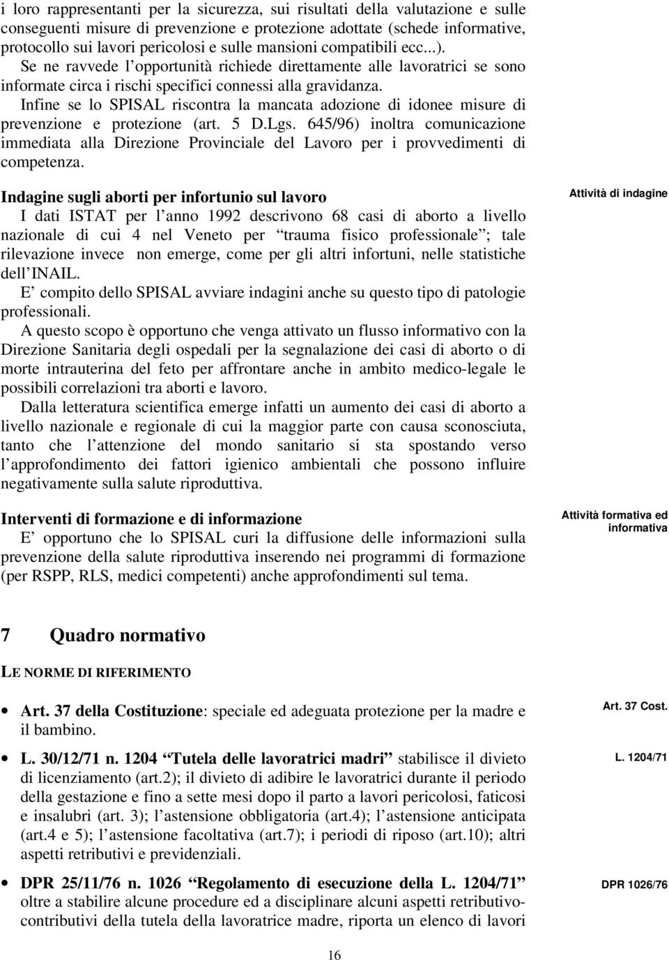 Infine se lo SPISAL riscontra la mancata adozione di idonee misure di prevenzione e protezione (art. 5 D.Lgs.